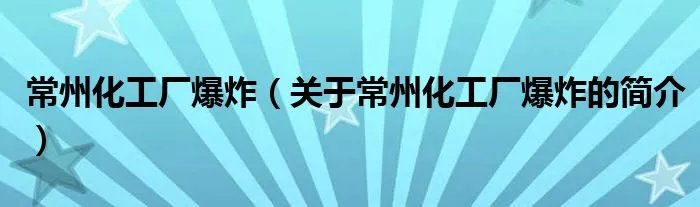 常州化工厂爆炸（关于常州化工厂爆炸的简介）