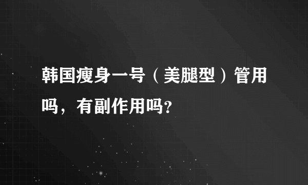 韩国瘦身一号（美腿型）管用吗，有副作用吗？
