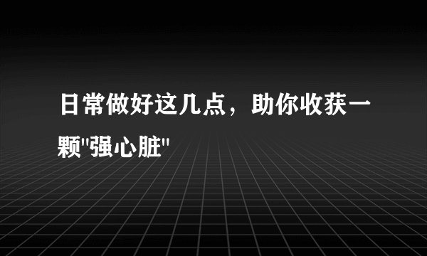 日常做好这几点，助你收获一颗