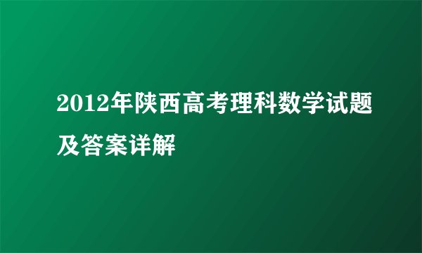2012年陕西高考理科数学试题及答案详解