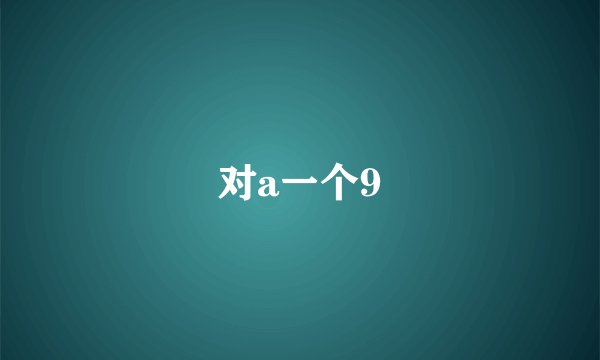 对a一个9