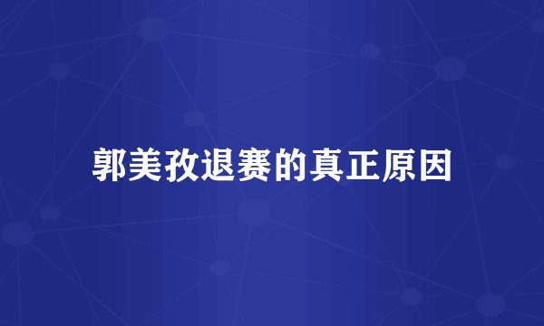 郭美孜退赛的真正原因