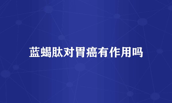 蓝蝎肽对胃癌有作用吗