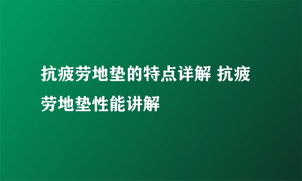 抗疲劳地垫的特点详解 抗疲劳地垫性能讲解