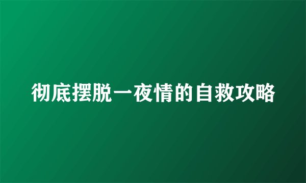 彻底摆脱一夜情的自救攻略