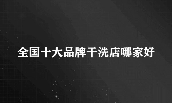 全国十大品牌干洗店哪家好
