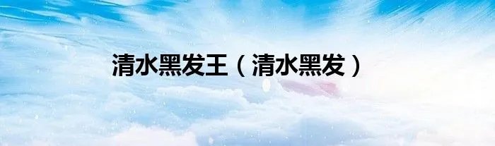 清水黑发王（清水黑发）