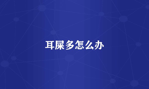 耳屎多怎么办