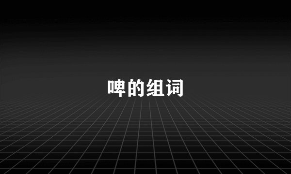 啤的组词