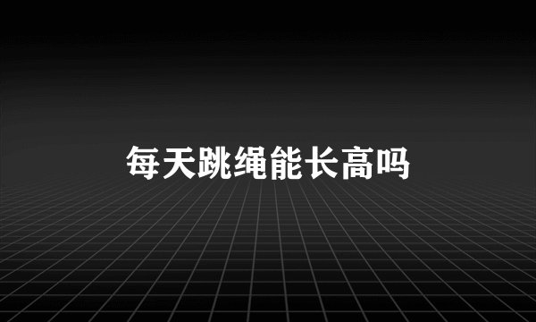 每天跳绳能长高吗