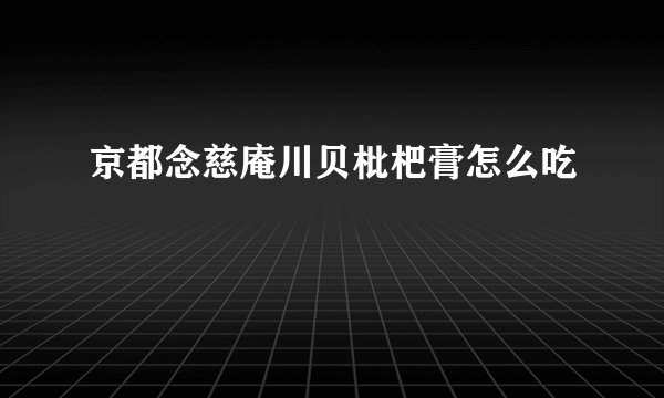 京都念慈庵川贝枇杷膏怎么吃