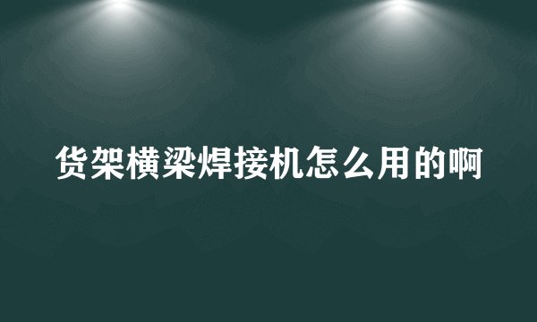 货架横梁焊接机怎么用的啊