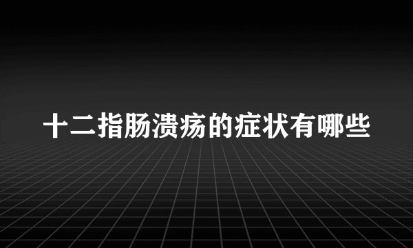 十二指肠溃疡的症状有哪些
