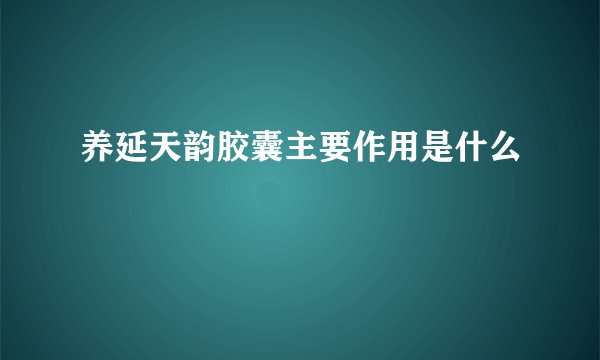 养延天韵胶囊主要作用是什么