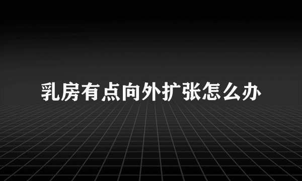 乳房有点向外扩张怎么办