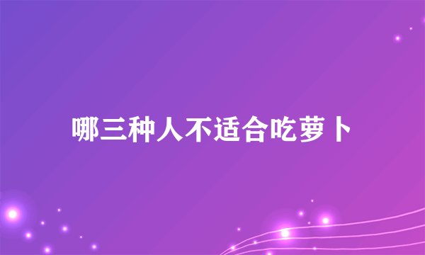 哪三种人不适合吃萝卜