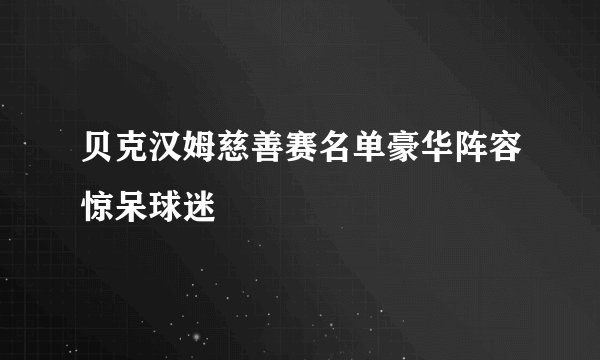 贝克汉姆慈善赛名单豪华阵容惊呆球迷
