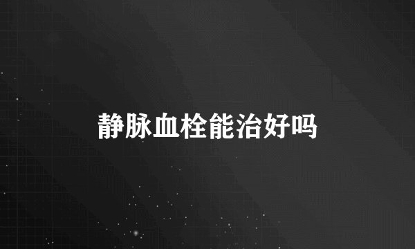 静脉血栓能治好吗