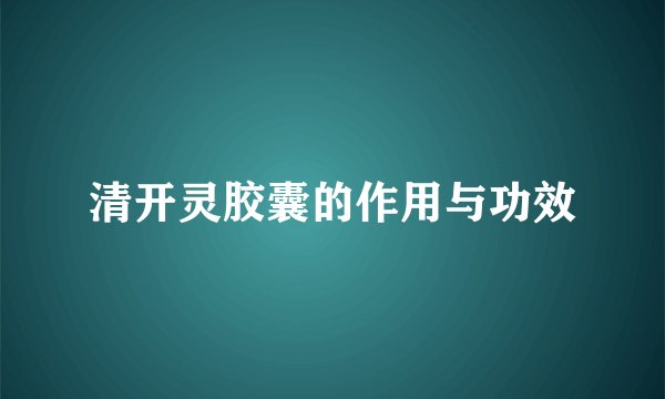清开灵胶囊的作用与功效