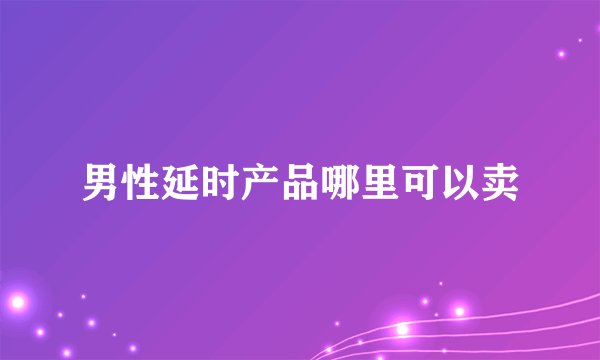 男性延时产品哪里可以卖