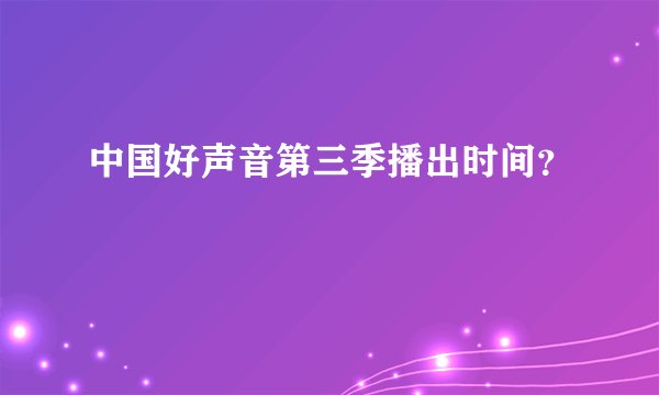 中国好声音第三季播出时间?