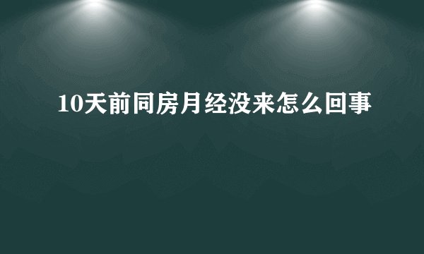 10天前同房月经没来怎么回事