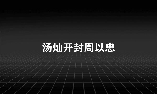 汤灿开封周以忠