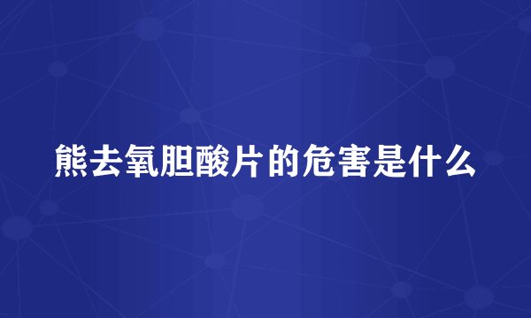 熊去氧胆酸片的危害是什么