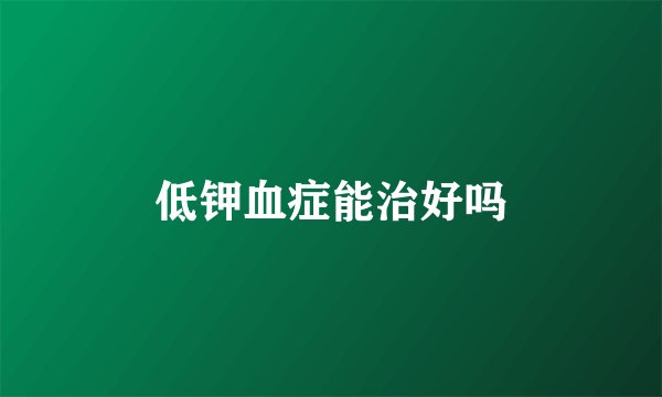 低钾血症能治好吗