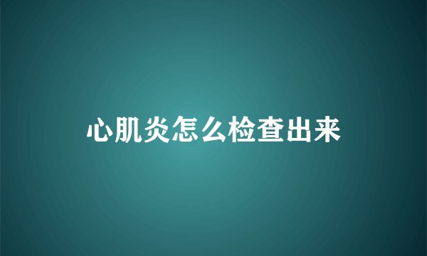 心肌炎怎么检查出来