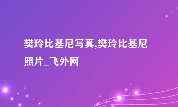 樊玲比基尼写真,樊玲比基尼照片_飞外网