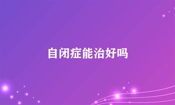自闭症能治好吗
