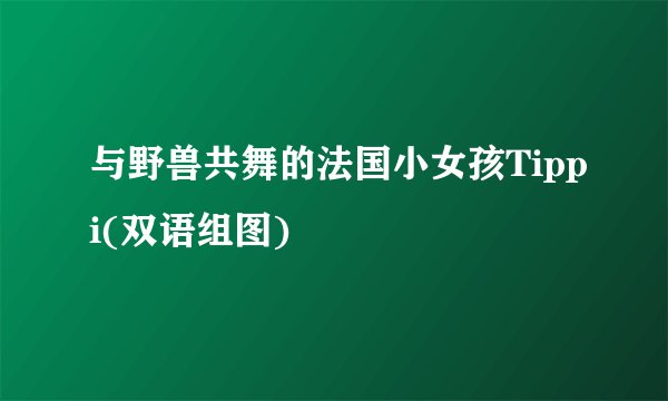 与野兽共舞的法国小女孩Tippi(双语组图)