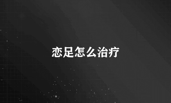恋足怎么治疗