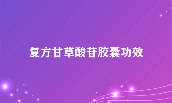 复方甘草酸苷胶囊功效