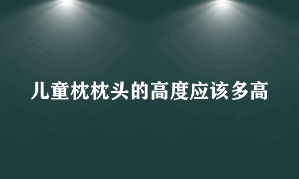 儿童枕枕头的高度应该多高