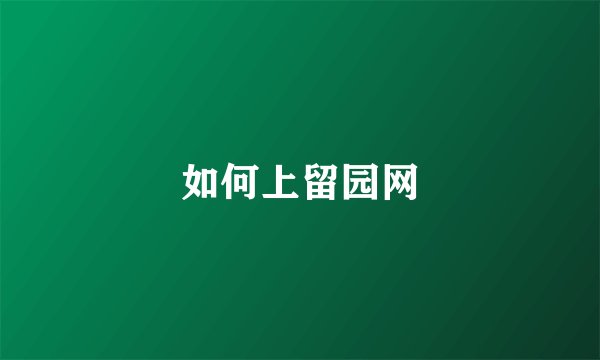 如何上留园网