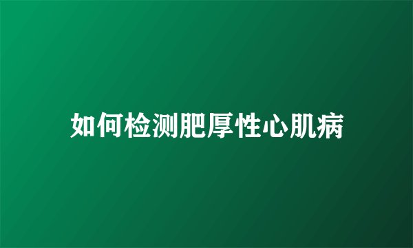 如何检测肥厚性心肌病