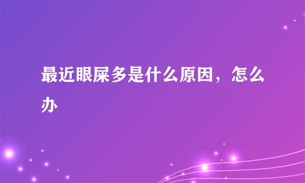最近眼屎多是什么原因，怎么办