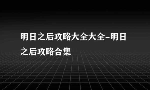 明日之后攻略大全大全-明日之后攻略合集
