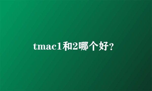 tmac1和2哪个好？