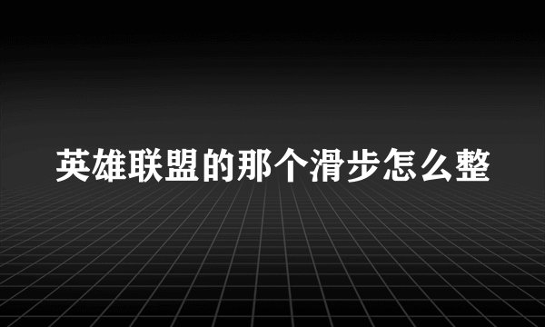 英雄联盟的那个滑步怎么整