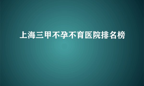 上海三甲不孕不育医院排名榜