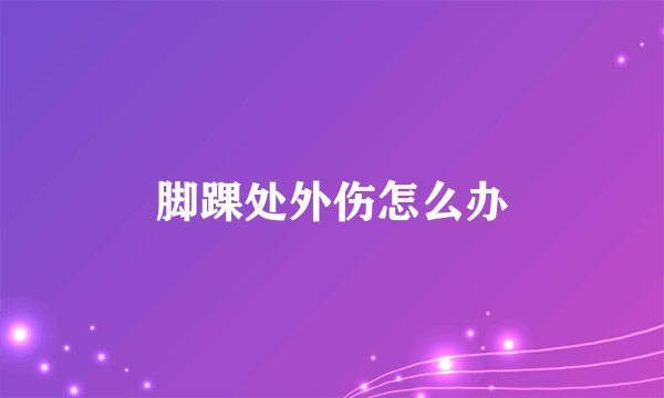 脚踝处外伤怎么办