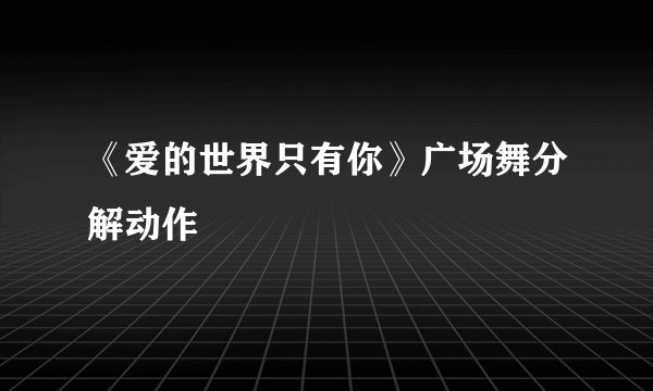 《爱的世界只有你》广场舞分解动作