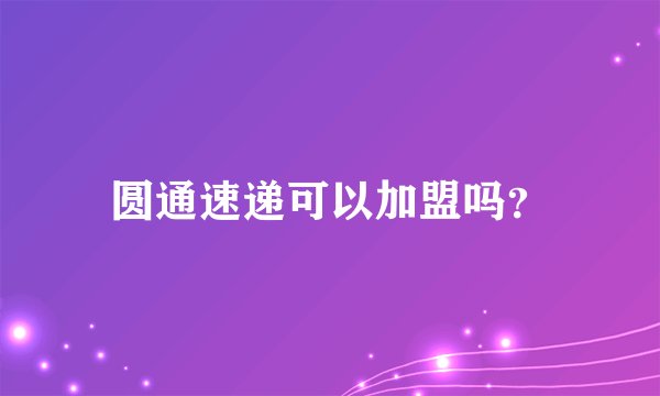 圆通速递可以加盟吗？