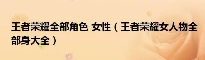 王者荣耀全部角色 女性（王者荣耀女人物全部身大全）