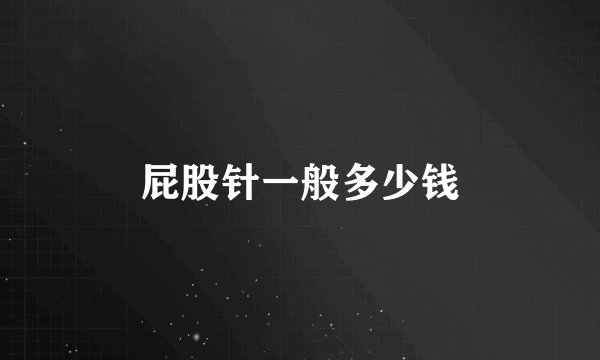 屁股针一般多少钱