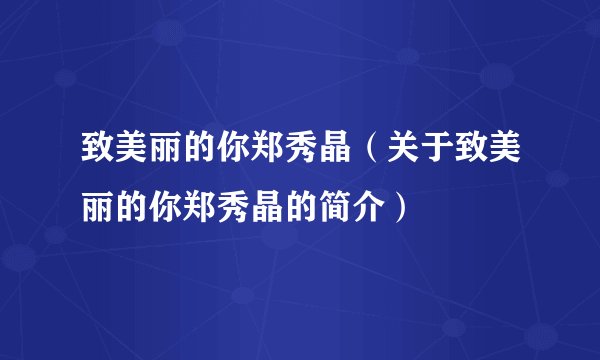 致美丽的你郑秀晶（关于致美丽的你郑秀晶的简介）