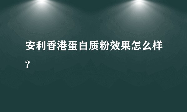 安利香港蛋白质粉效果怎么样?
